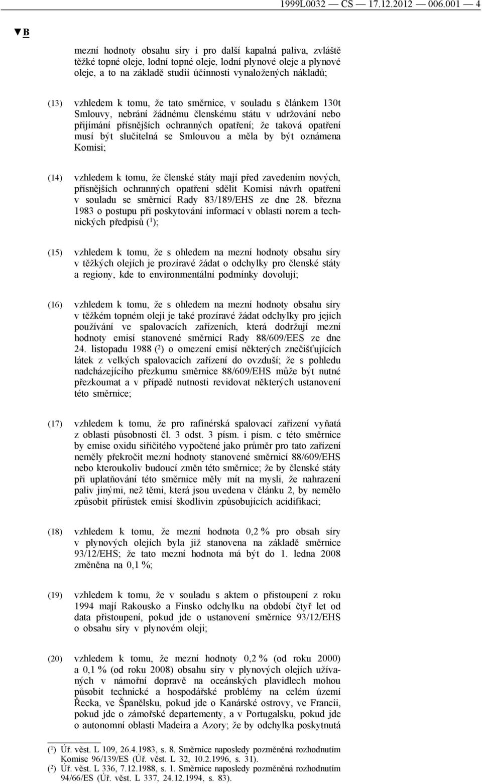 (13) vzhledem k tomu, že tato směrnice, v souladu s článkem 130t Smlouvy, nebrání žádnému členskému státu v udržování nebo přijímání přísnějších ochranných opatření; že taková opatření musí být