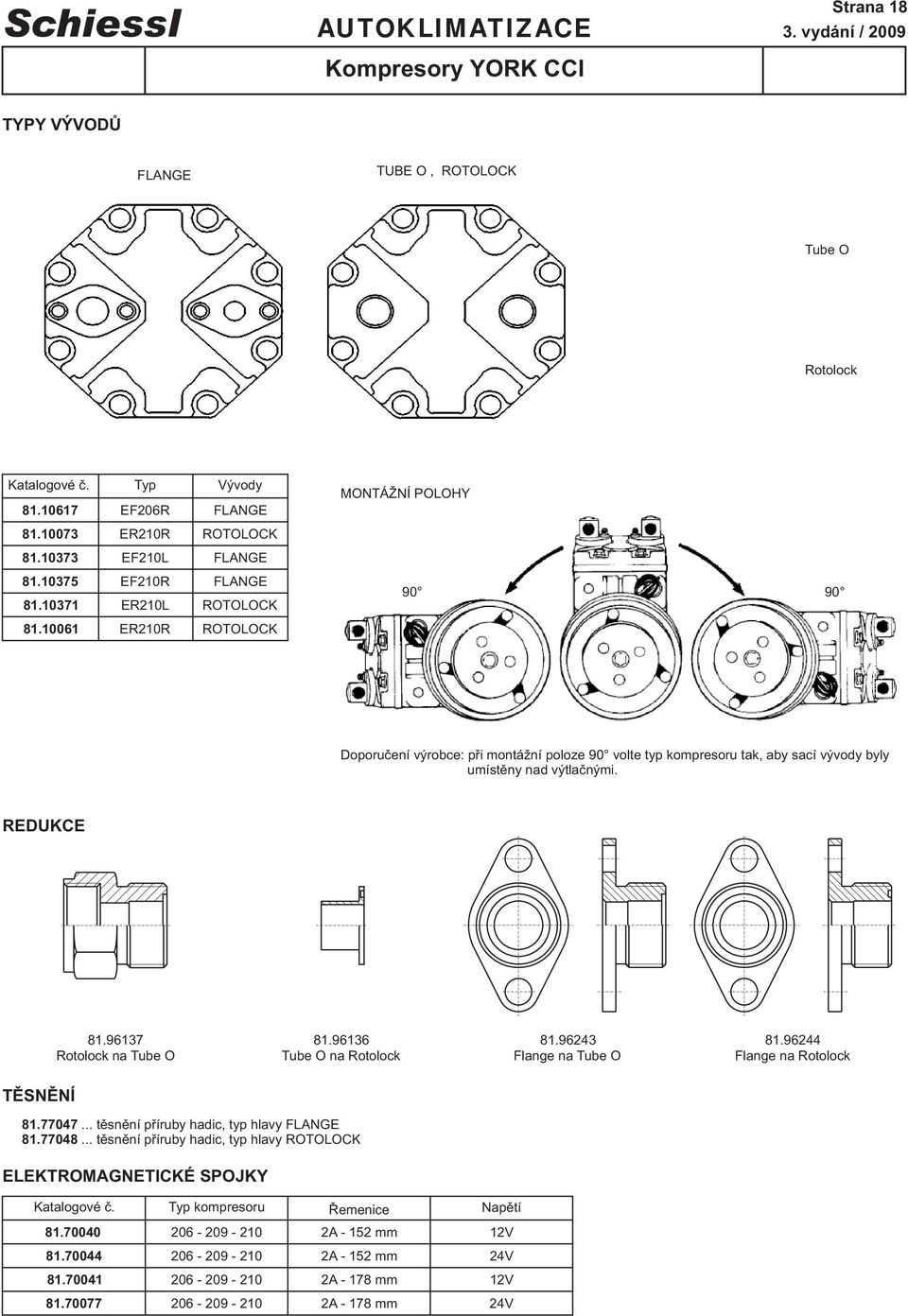 1 ERL ERR ROTOLOCK ROTOLOCK MONTÁŽNÍ POLOHY 9 9 Doporučení výrobce: při montážní poloze 9 volte typ kompresoru tak, aby sací vývody byly umístěny nad výtlačnými. REDUKCE 1.9137 1.