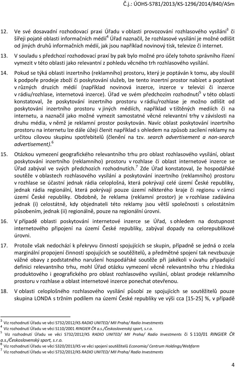 V souladu s předchozí rozhodovací praxí by pak bylo možné pro účely tohoto správního řízení vymezit v této oblasti jako relevantní z pohledu věcného trh rozhlasového vysílání. 14.