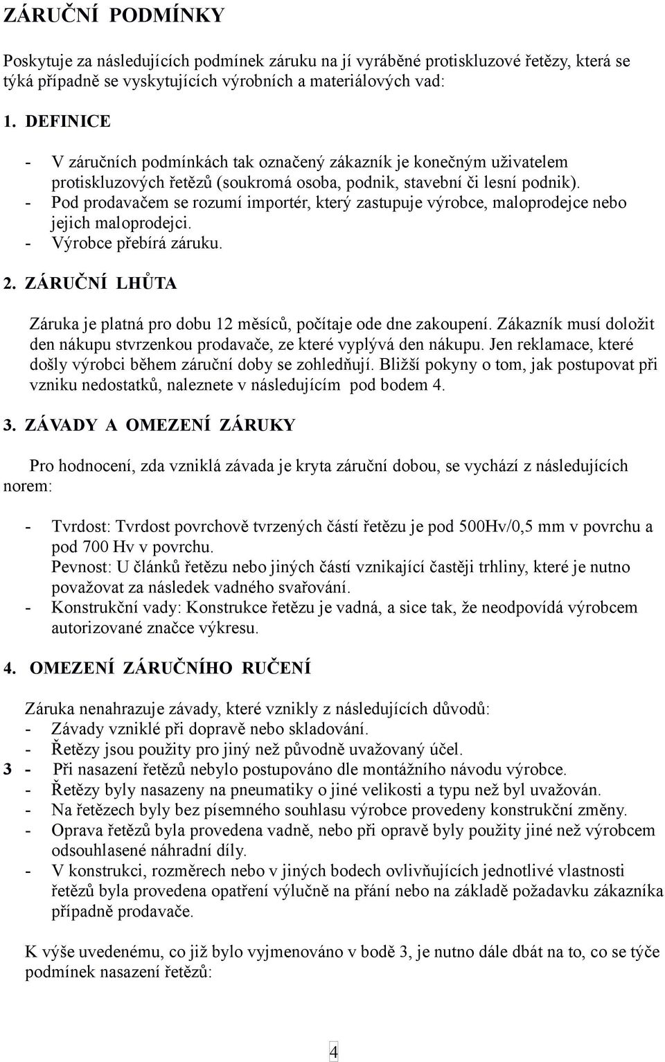 - Pod prodavačem se rozumí importér, který zastupuje výrobce, maloprodejce nebo jejich maloprodejci. - Výrobce přebírá záruku. 2.