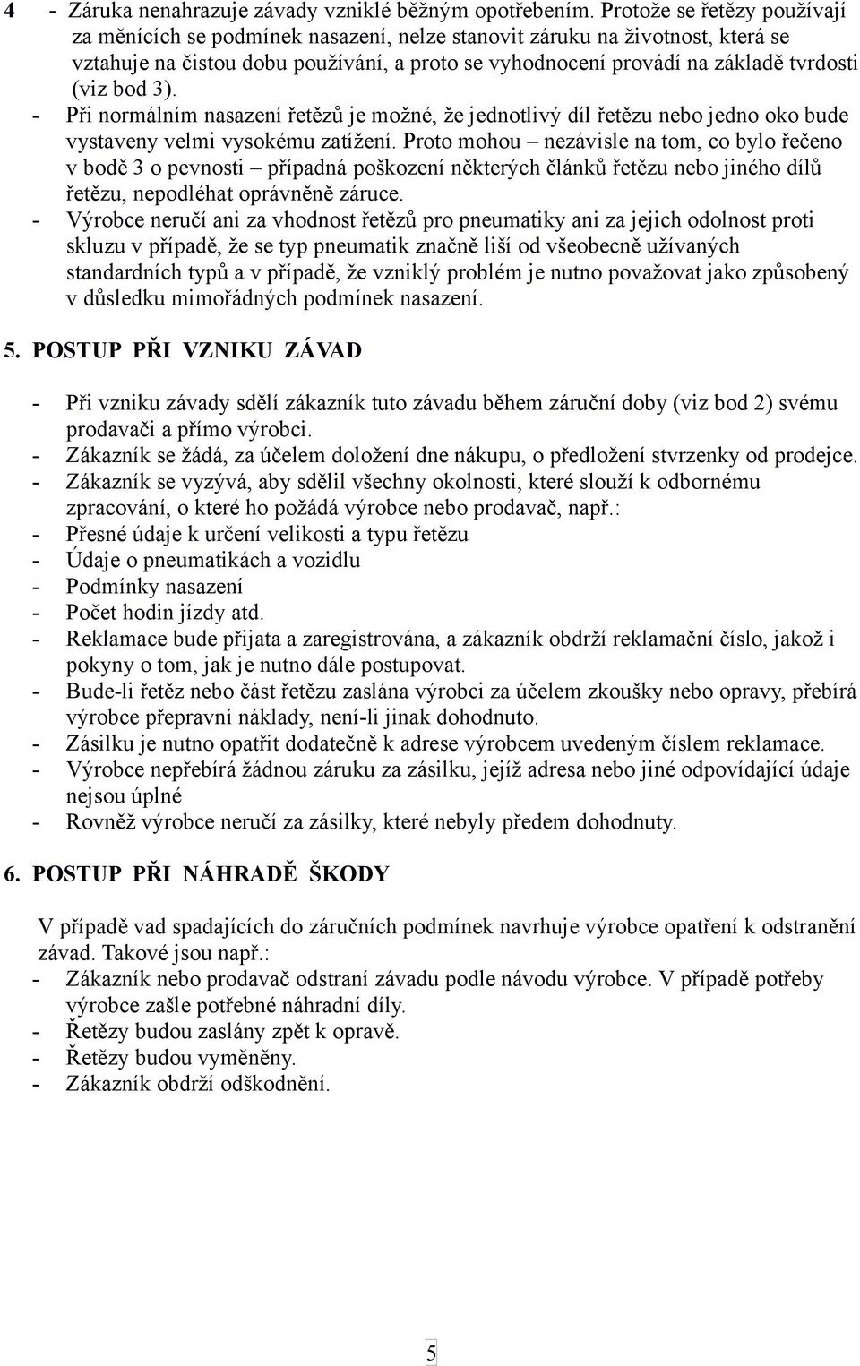 bod 3). - Při normálním nasazení řetězů je možné, že jednotlivý díl řetězu nebo jedno oko bude vystaveny velmi vysokému zatížení.