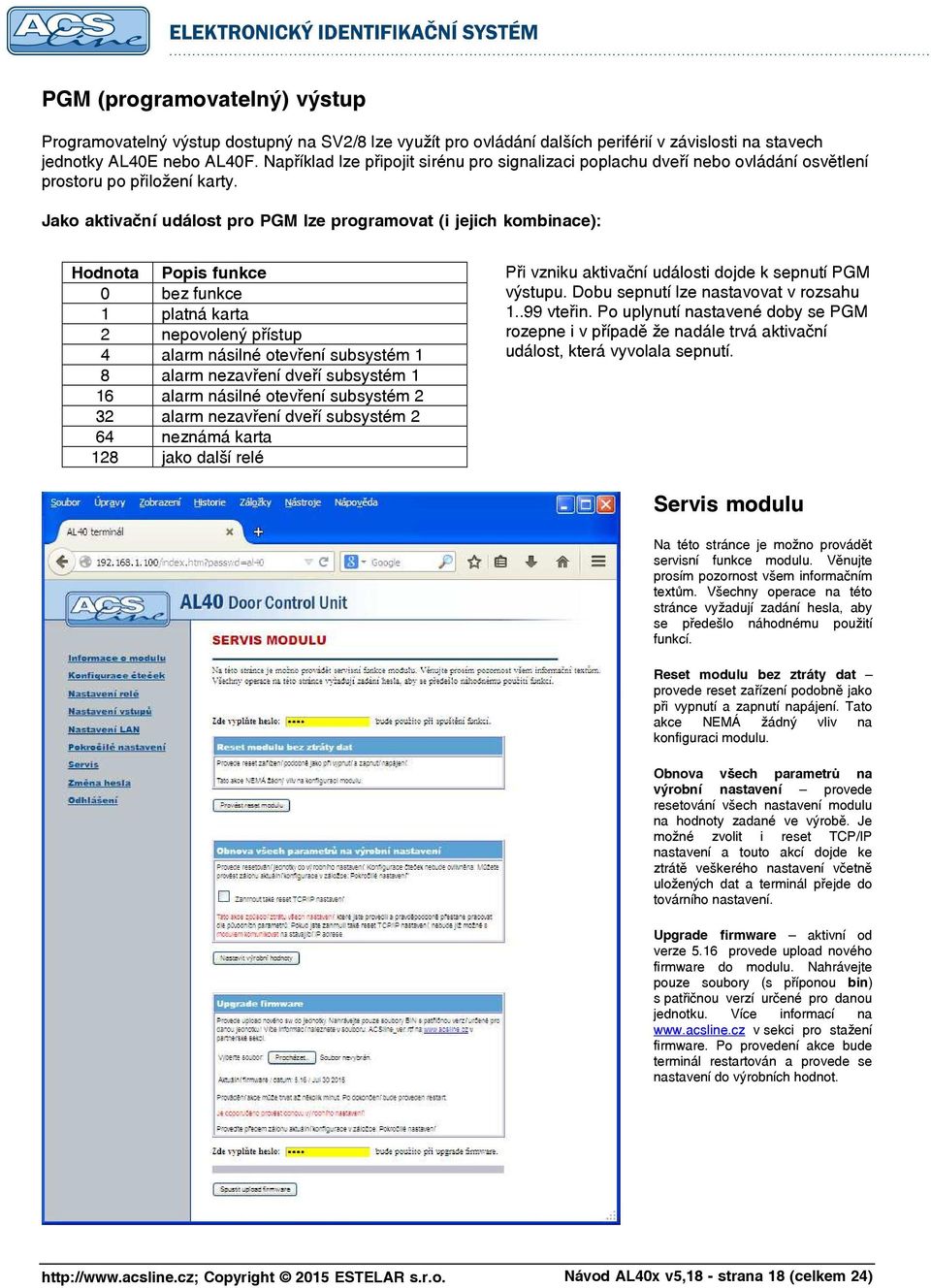 Jako aktivační událost pro PGM lze programovat (i jejich kombinace): Hodnota Popis funkce 0 bez funkce 1 platná karta 2 nepovolený přístup 4 alarm násilné otevření subsystém 1 8 alarm nezavření dveří