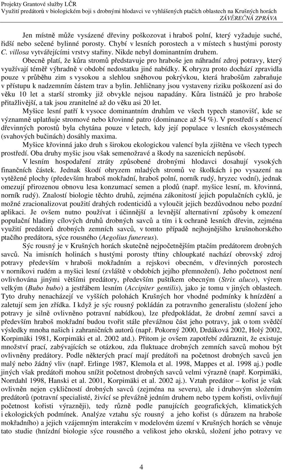 Obecně platí, že kůra stromů představuje pro hraboše jen náhradní zdroj potravy, který využívají téměř výhradně v období nedostatku jiné nabídky.