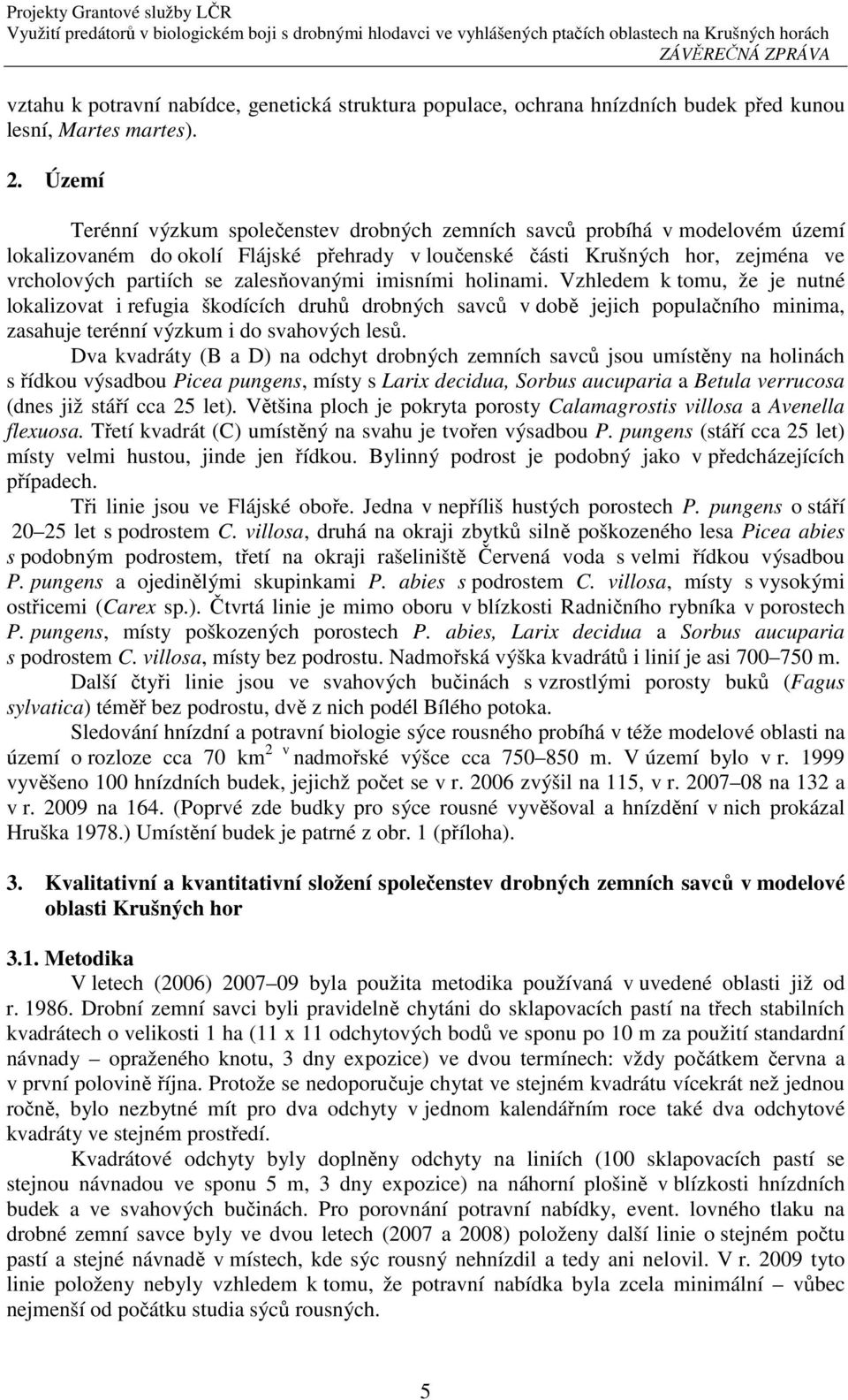 zalesňovanými imisními holinami. Vzhledem k tomu, že je nutné lokalizovat i refugia škodících druhů drobných savců v době jejich populačního minima, zasahuje terénní výzkum i do svahových lesů.