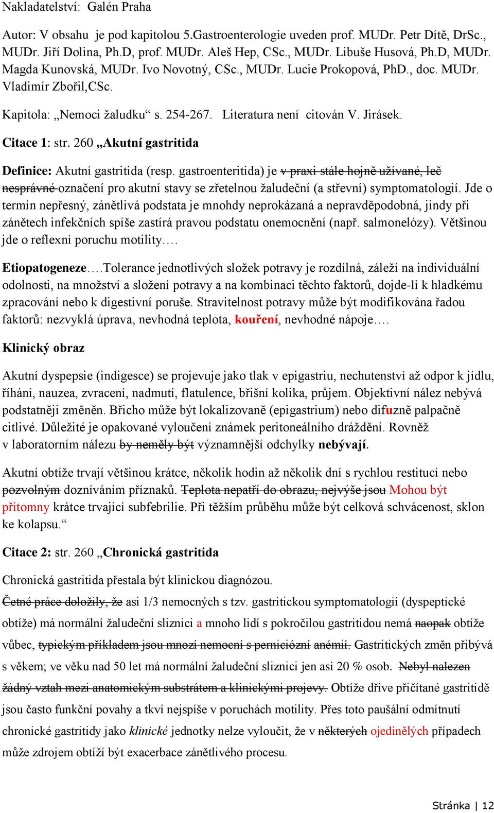 260 Akutní gastritida Definice: Akutní gastritida (resp. gastroenteritida) je v praxi stále hojně užívané, leč nesprávné označení pro akutní stavy se zřetelnou žaludeční (a střevní) symptomatologií.