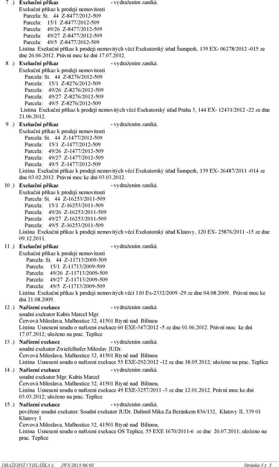 Exekutorský úřad Šumperk, 139 EX- 06278/2012-015 ze dne 26.06.2012. Právní moc ke dni 17.07.2012. 8.) Exekuční příkaz - vydražením zaniká. Parcela: St.