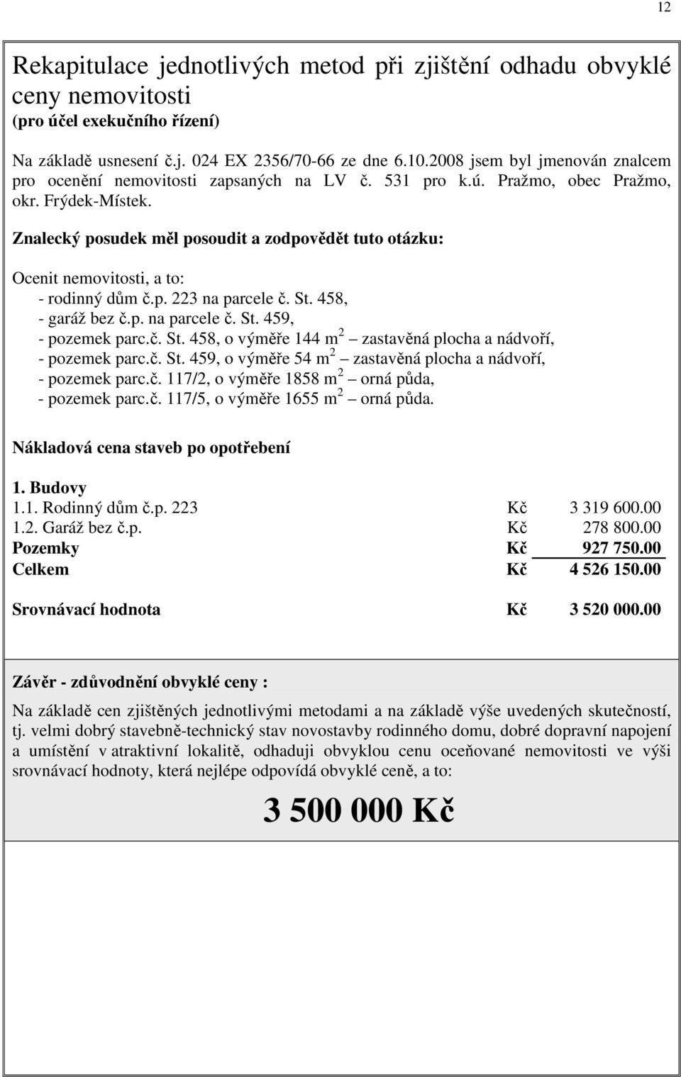 Znalecký posudek měl posoudit a zodpovědět tuto otázku: Ocenit nemovitosti, a to: - rodinný dům č.p. 223 na parcele č. St. 458, - garáž bez č.p. na parcele č. St. 459, - pozemek parc.č. St. 458, o výměře 144 m 2 zastavěná plocha a nádvoří, - pozemek parc.