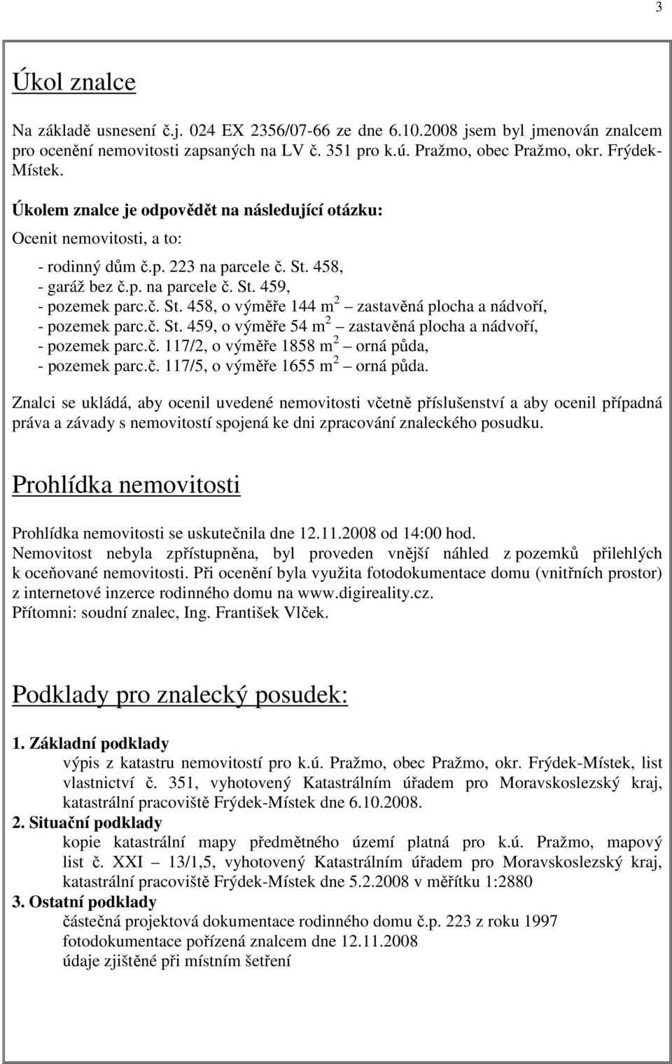 č. St. 459, o výměře 54 m 2 zastavěná plocha a nádvoří, - pozemek parc.č. 117/2, o výměře 1858 m 2 orná půda, - pozemek parc.č. 117/5, o výměře 1655 m 2 orná půda.