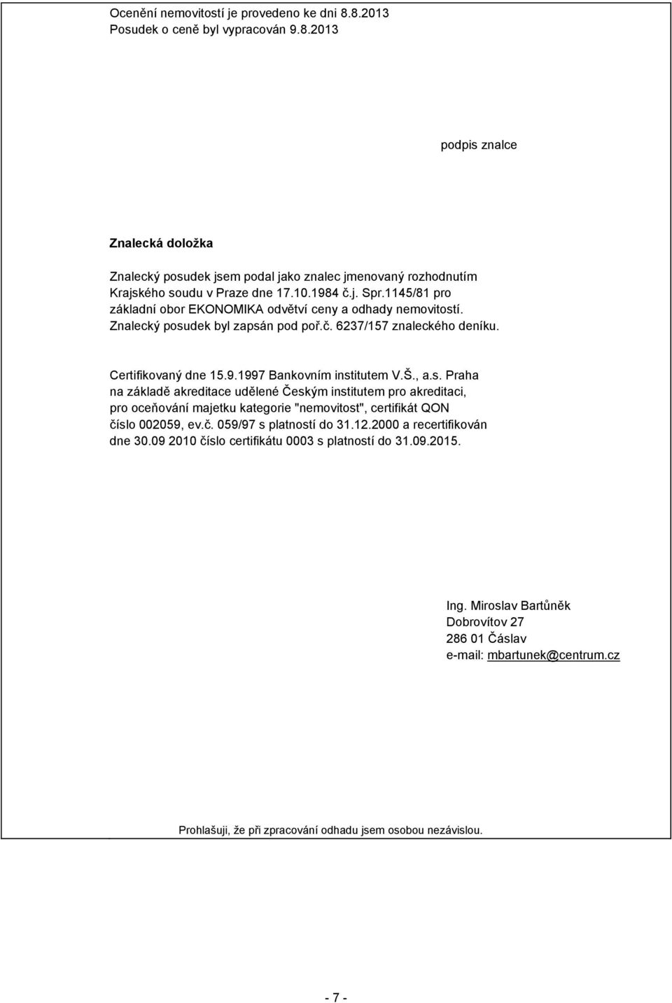 Š., a.s. Praha na základě akreditace udělené Českým institutem pro akreditaci, pro oceňování majetku kategorie "nemovitost", certifikát QON číslo 002059, ev.č. 059/97 s platností do 31.12.