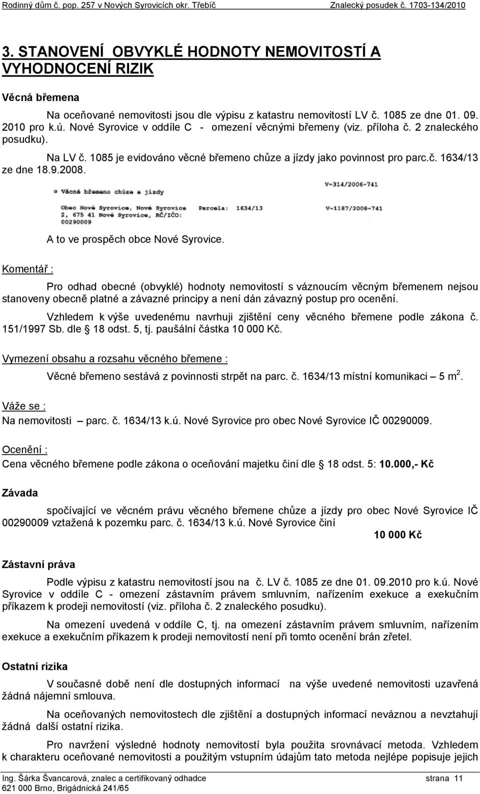 Nové Syrovice v oddíle C - omezení věcnými břemeny (viz. příloha č. 2 znaleckého posudku). Na LV č. 1085 je evidováno věcné břemeno chůze a jízdy jako povinnost pro parc.č. 1634/13 ze dne 18.9.2008.