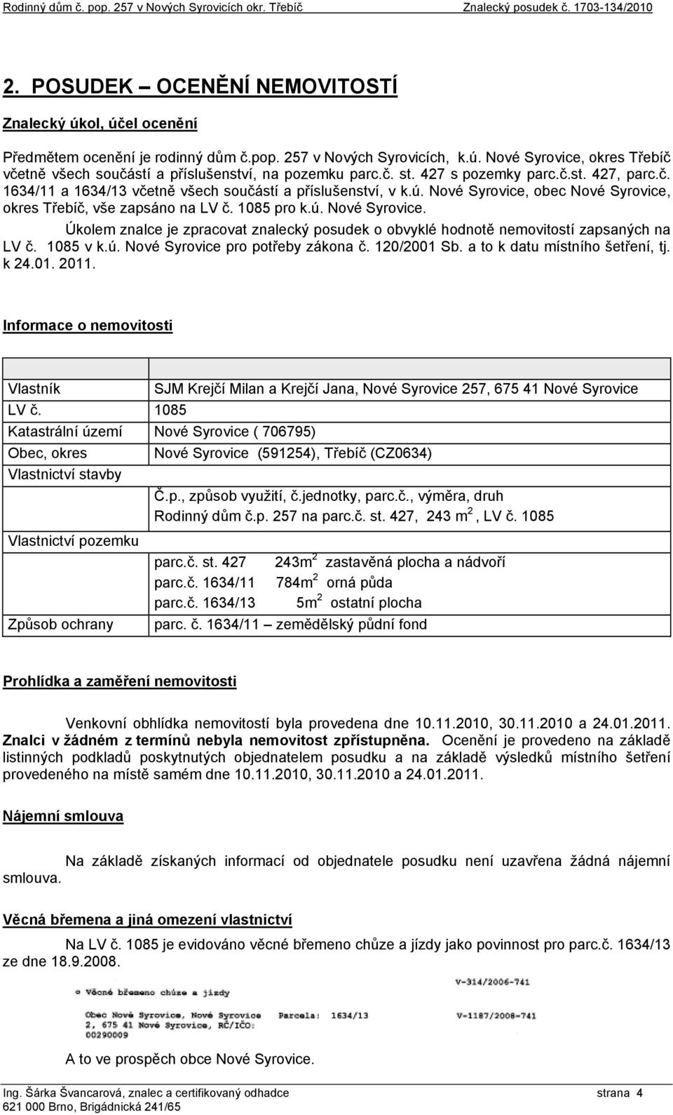 1085 pro k.ú. Nové Syrovice. Úkolem znalce je zpracovat znalecký posudek o obvyklé hodnotě nemovitostí zapsaných na LV č. 1085 v k.ú. Nové Syrovice pro potřeby zákona č. 120/2001 Sb.