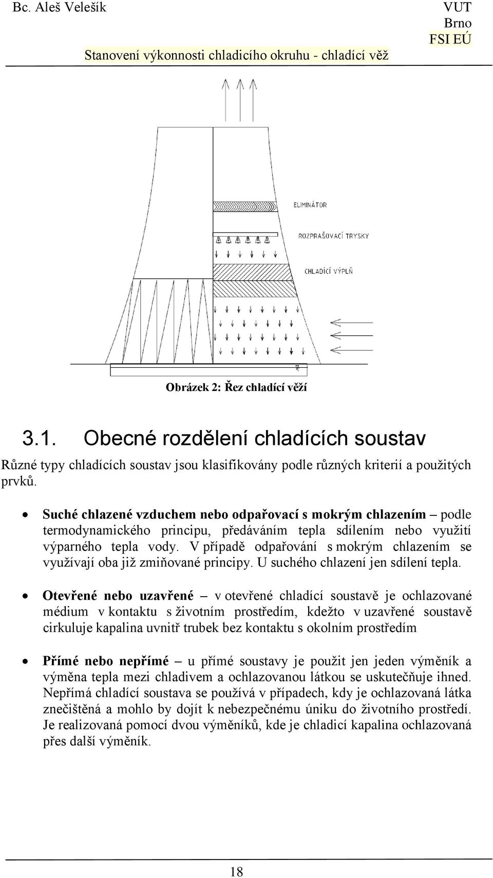 V případě odpařování s mokrým chlazením se využívají oba již zmiňované principy. U suchého chlazení jen sdílení tepla.