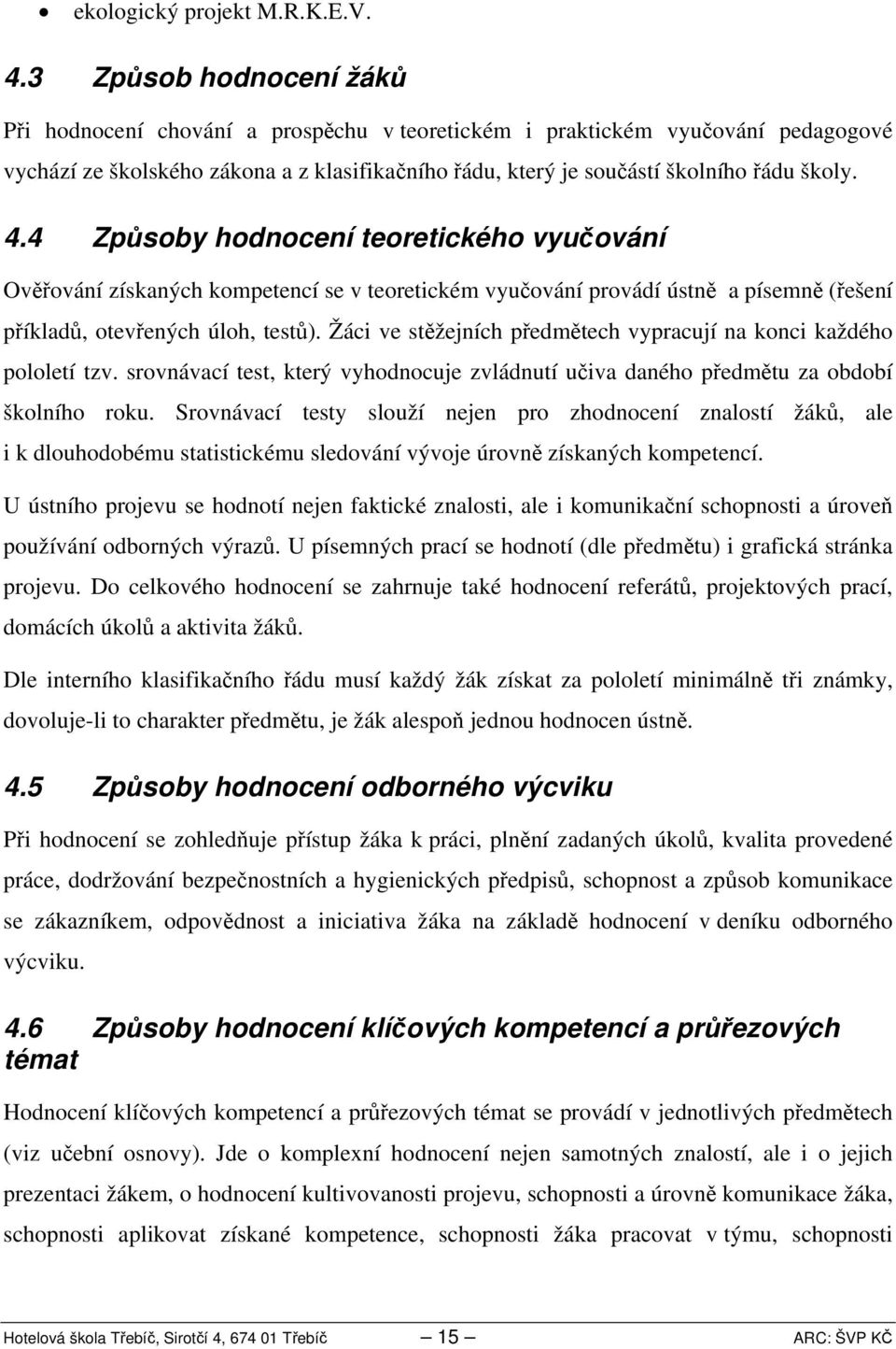 . Způsoby hodnocení teoretického vyučování Ověřování získaných kompetencí se v teoretickém vyučování provádí ústně a písemně (řešení příkladů, otevřených úloh, testů).