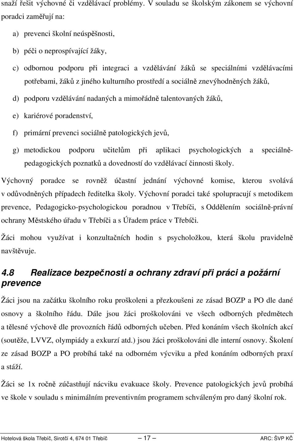 vzdělávacími potřebami, žáků z jiného kulturního prostředí a sociálně znevýhodněných žáků, d) podporu vzdělávání nadaných a mimořádně talentovaných žáků, e) kariérové poradenství, f) primární