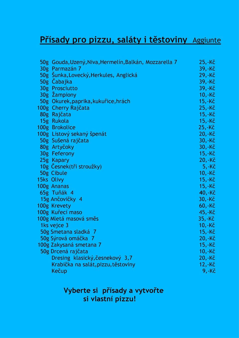 Cibule 15ks Olivy 100g Ananas 65g Tuňák 4 15g Ančovičky 4 100g Krevety 100g Kuřecí maso 100g Mletá masová směs 1ks vejce 3 50g Smetana sladká 7 50g Sýrová omáčka 7 100g Zakysaná smetana 7 50g Drcená