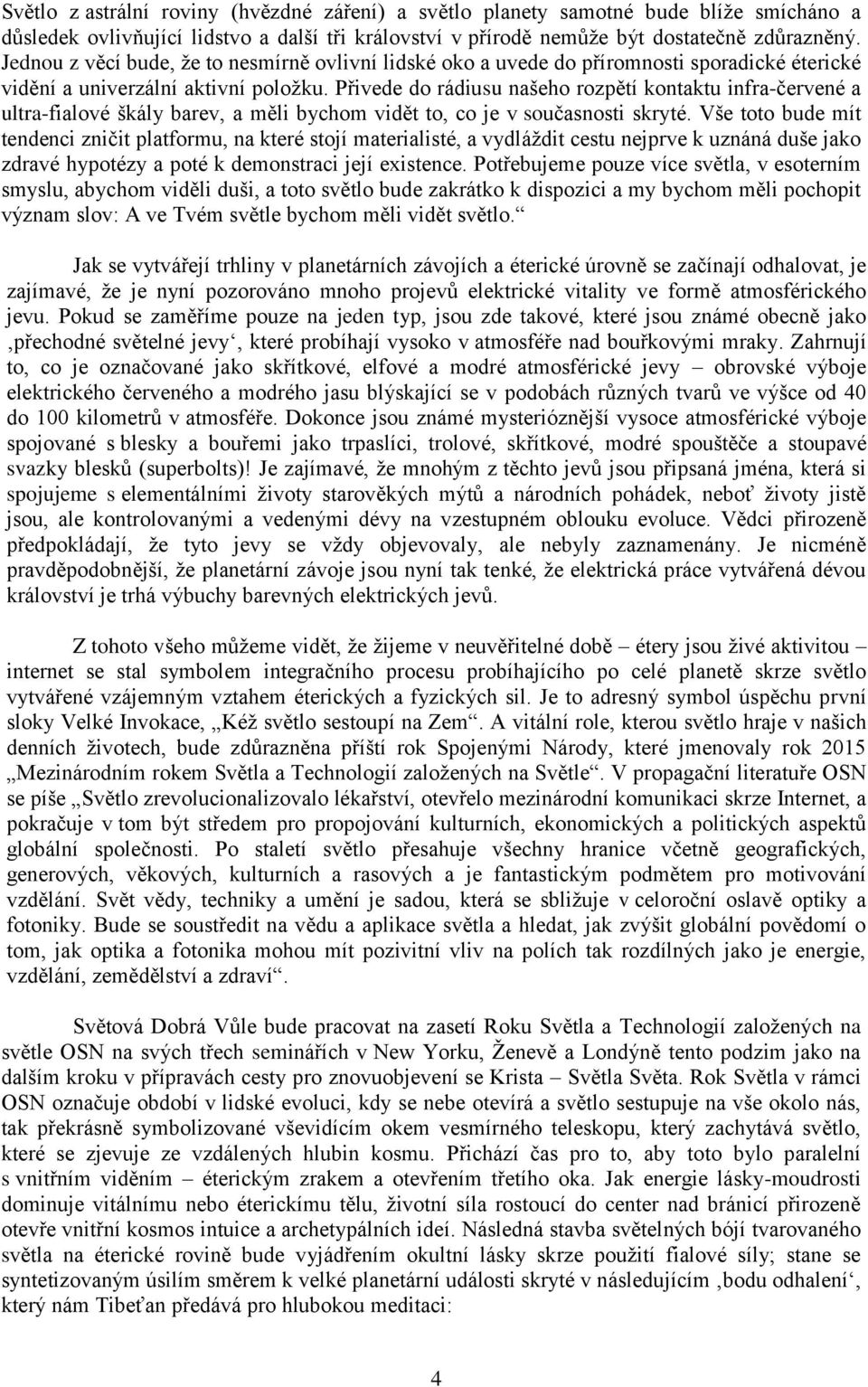 Přivede do rádiusu našeho rozpětí kontaktu infra-červené a ultra-fialové škály barev, a měli bychom vidět to, co je v současnosti skryté.