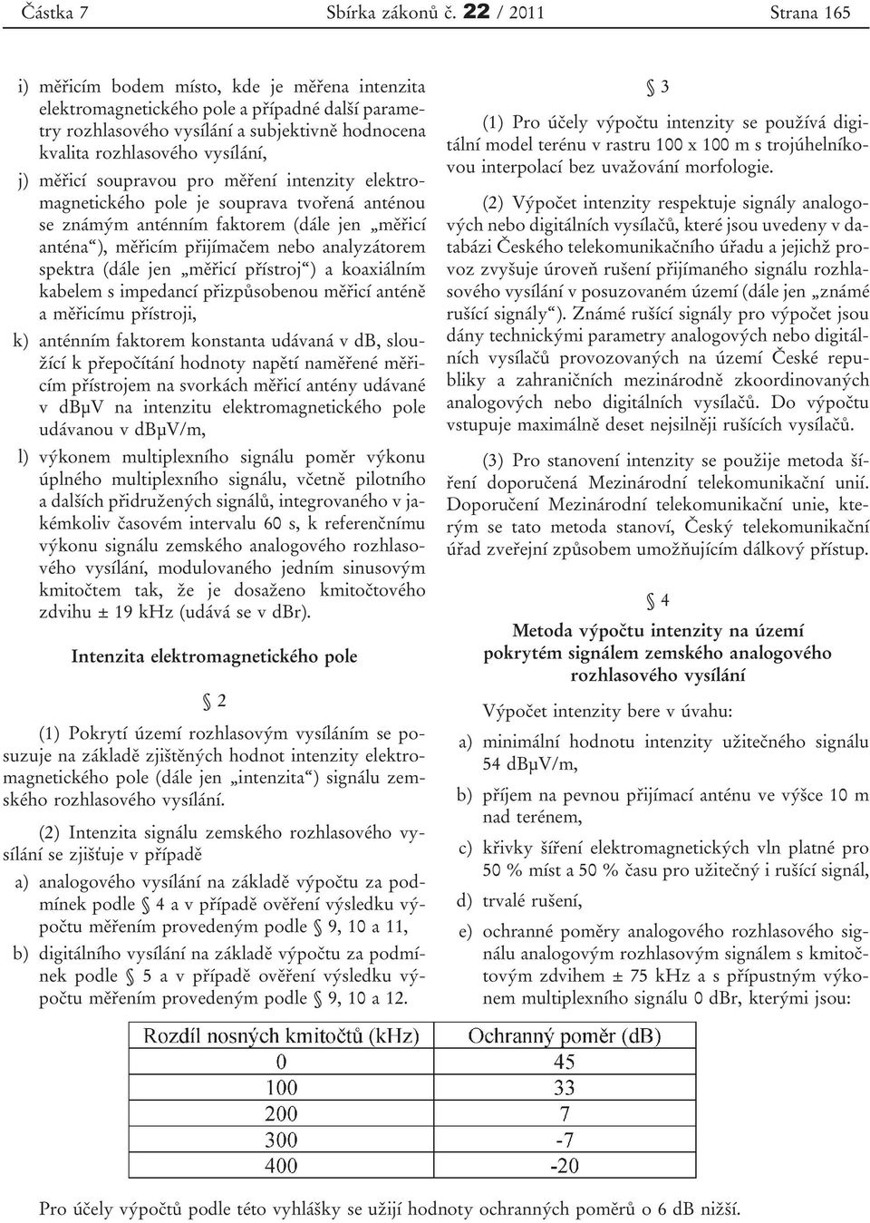 j) měřicí soupravou pro měření intenzity elektromagnetického pole je souprava tvořená anténou se známým anténním faktorem (dále jen měřicí anténa ), měřicím přijímačem nebo analyzátorem spektra (dále