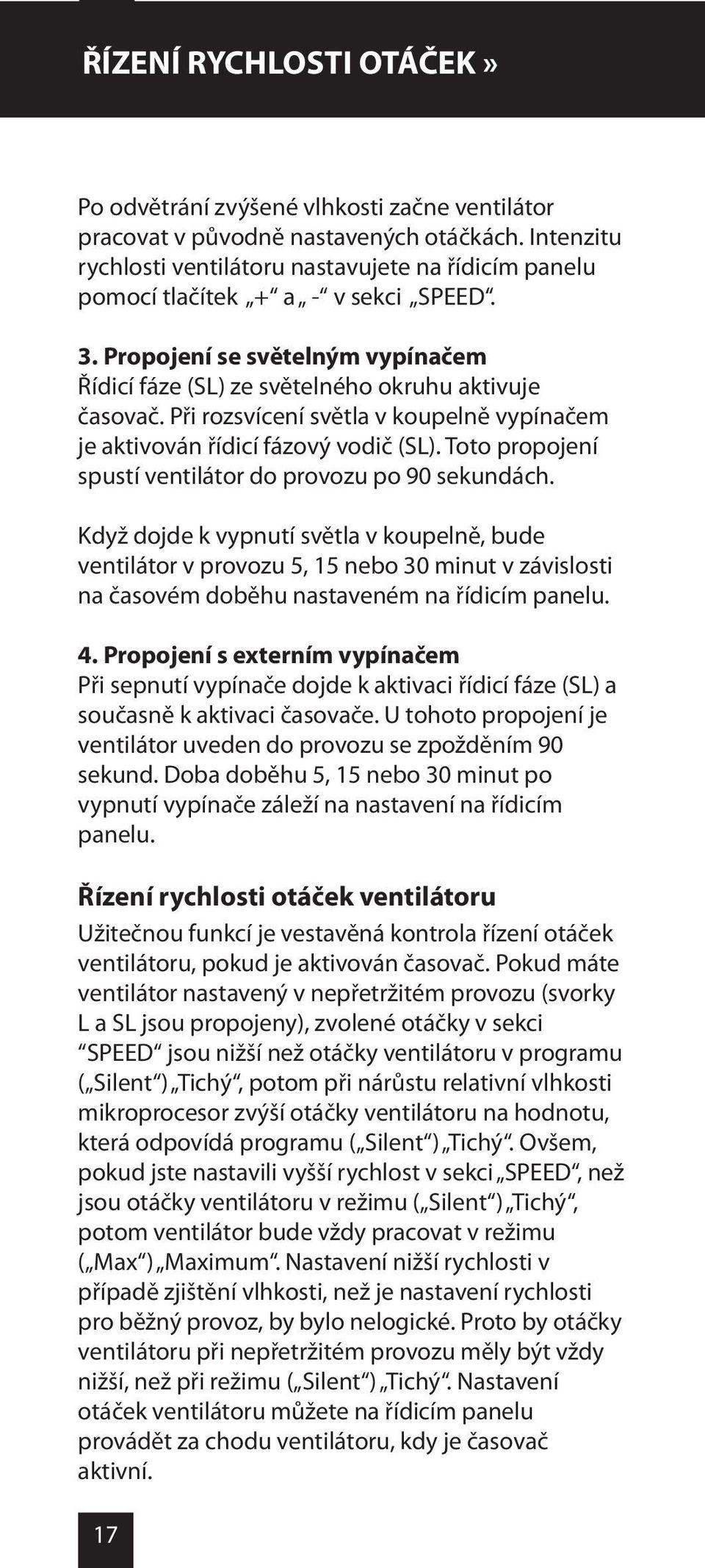 Při rozsvícení světla v koupelně vypínačem je aktivován řídicí fázový vodič (SL). Toto propojení spustí ventilátor do provozu po 90 sekundách.