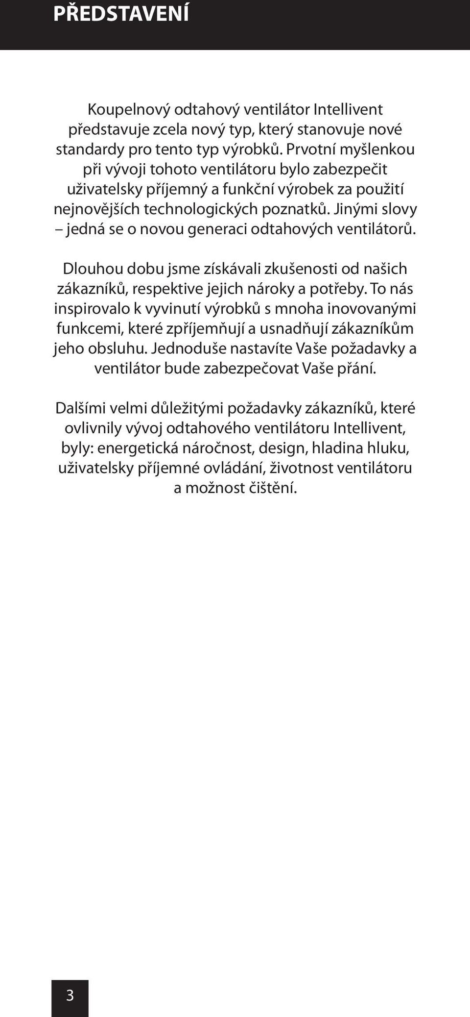 Jinými slovy jedná se o novou generaci odtahových ventilátorů. Dlouhou dobu jsme získávali zkušenosti od našich zákazníků, respektive jejich nároky a potřeby.