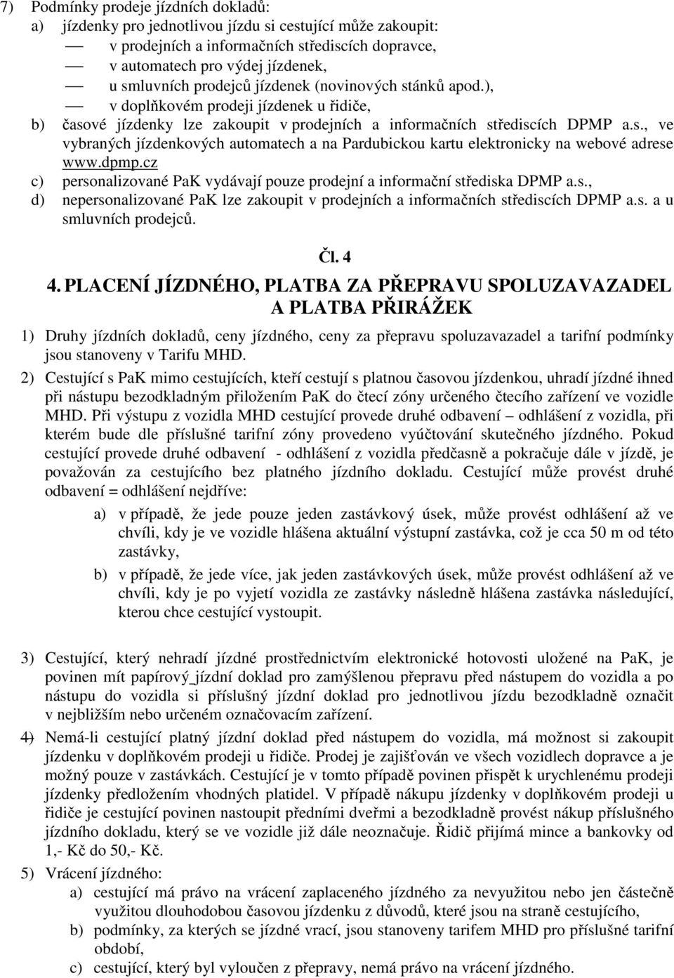 dpmp.cz c) personalizované PaK vydávají pouze prodejní a informační střediska DPMP a.s., d) nepersonalizované PaK lze zakoupit v prodejních a informačních střediscích DPMP a.s. a u smluvních prodejců.