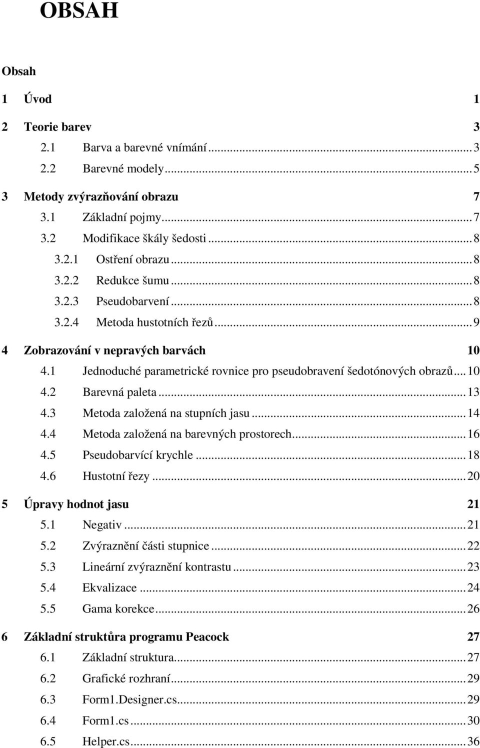 3 Meoda založená na supních jasu... 4 4.4 Meoda založená na barevných prosorech... 6 4.5 Pseudobarvící krychle... 8 4.6 Husoní řezy... 0 5 Úpravy hodno jasu 5. Negaiv... 5. Zvýraznění čási supnice... 5.3 Lineární zvýraznění konrasu.