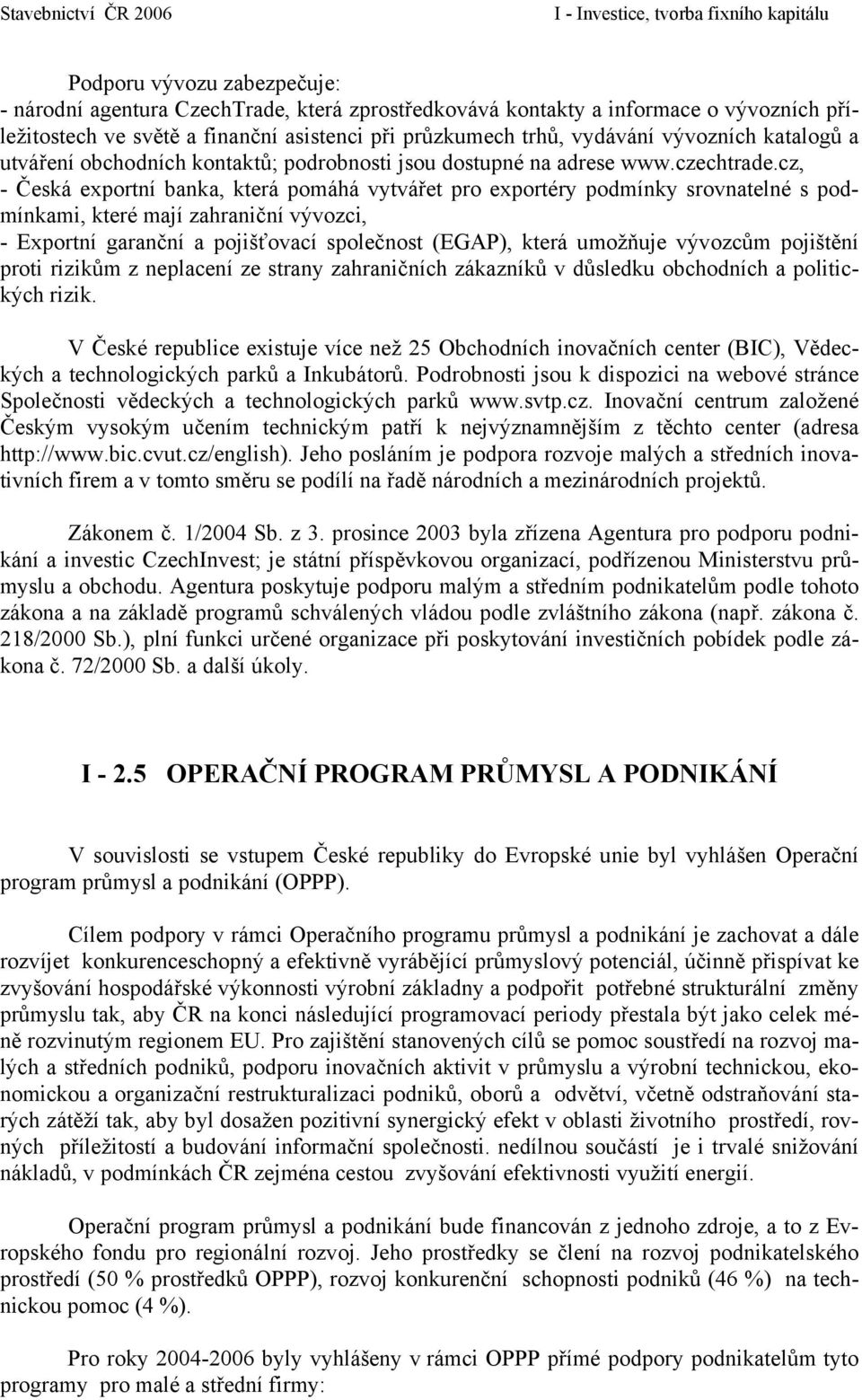 cz, - Česká exportní banka, která pomáhá vytvářet pro exportéry podmínky srovnatelné s podmínkami, které mají zahraniční vývozci, - Exportní garanční a pojišťovací společnost (EGAP), která umožňuje