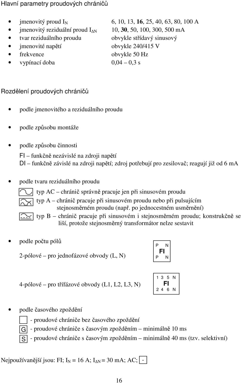 činnosti FI funkčně nezávislé na zdroji napětí DI funkčně závislé na zdroji napětí; zdroj potřebují pro zesilovač; reagují již od 6 ma podle tvaru reziduálního proudu typ AC chránič správně pracuje