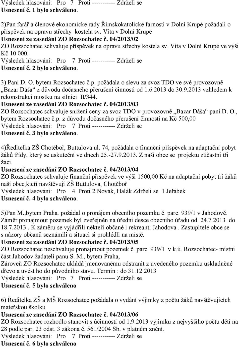 2 bylo schváleno. 3) Paní D. O. bytem Rozsochatec č.p. poţádala o slevu za svoz TDO ve své provozovně Bazar Dáša z důvodu dočasného přerušení činnosti od 1.6.2013 do 30.9.