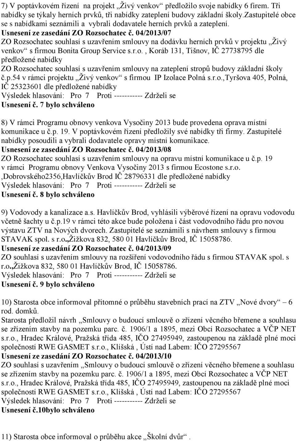 04/2013/07 ZO Rozsochatec souhlasí s uzavřením smlouvy na dodávku herních prvků v projektu Ţivý venkov s firmou Bonita Group Service s.r.o., Koráb 131, Tišnov, IČ 27738795 dle předloţené nabídky ZO Rozsochatec souhlasí s uzavřením smlouvy na zateplení stropů budovy základní školy č.