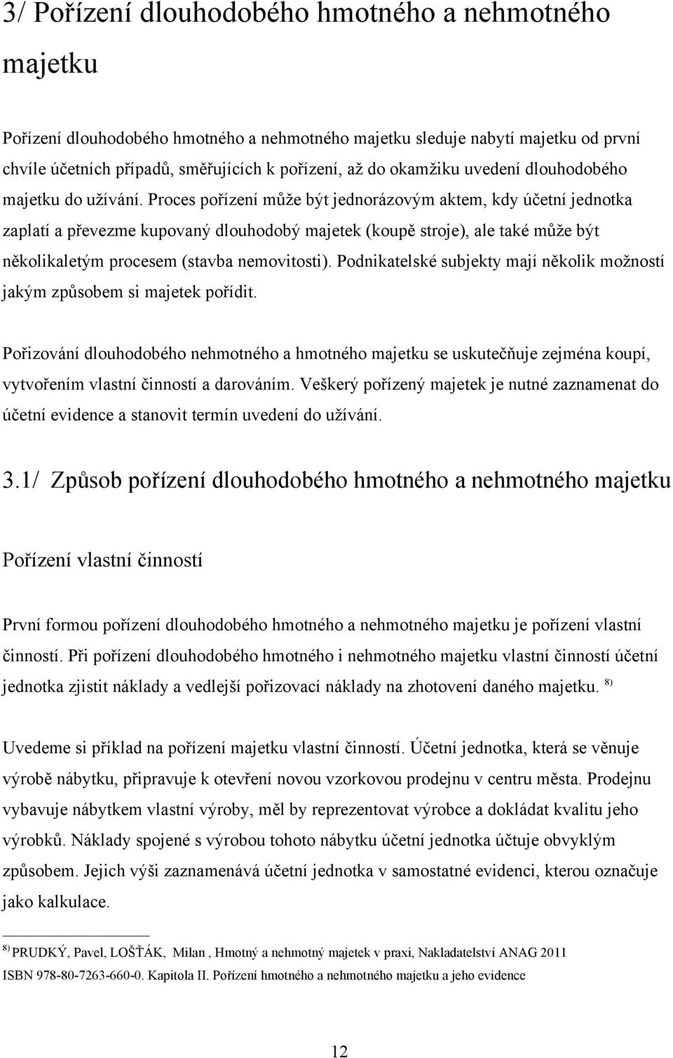 Proces pořízení mŧže být jednorázovým aktem, kdy účetní jednotka zaplatí a převezme kupovaný dlouhodobý majetek (koupě stroje), ale také mŧže být několikaletým procesem (stavba nemovitosti).