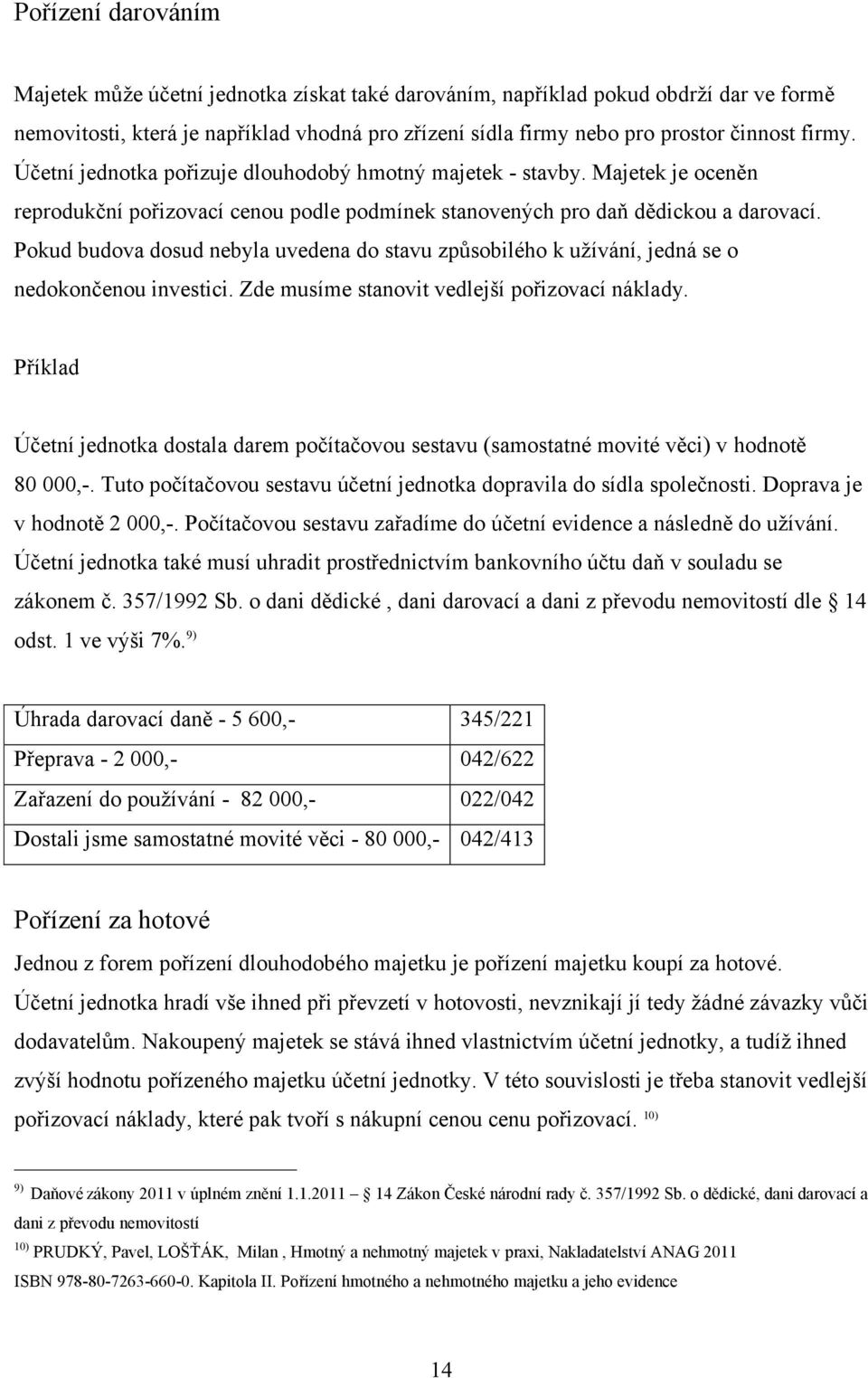 Pokud budova dosud nebyla uvedena do stavu zpŧsobilého k užívání, jedná se o nedokončenou investici. Zde musíme stanovit vedlejší pořizovací náklady.