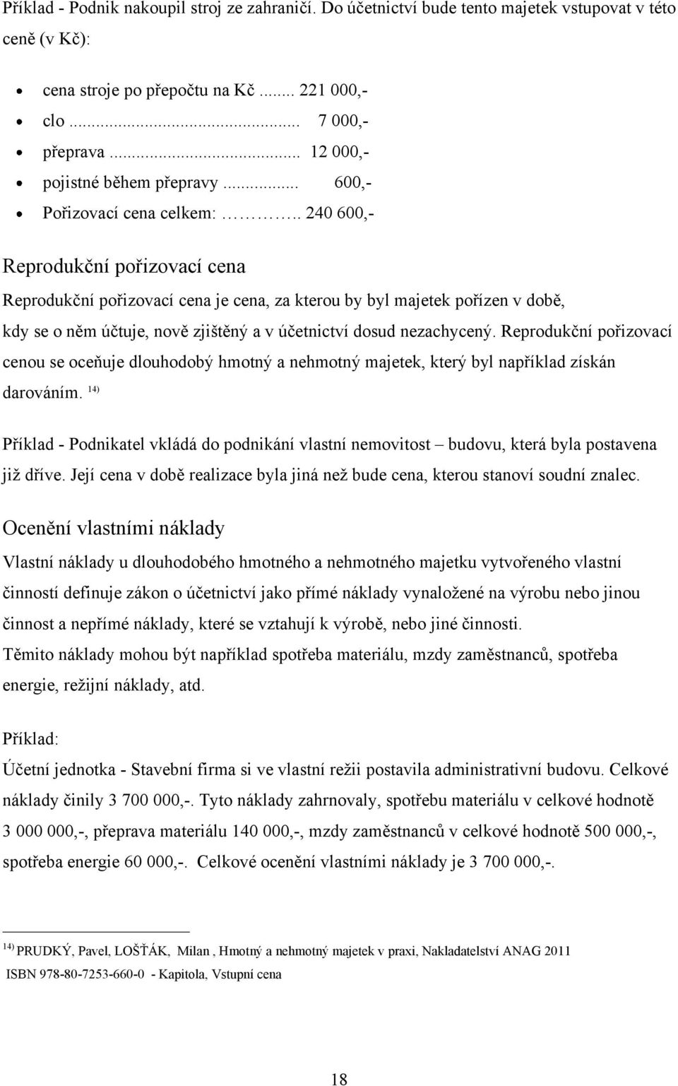 . 240 600,- Reprodukční pořizovací cena Reprodukční pořizovací cena je cena, za kterou by byl majetek pořízen v době, kdy se o něm účtuje, nově zjištěný a v účetnictví dosud nezachycený.