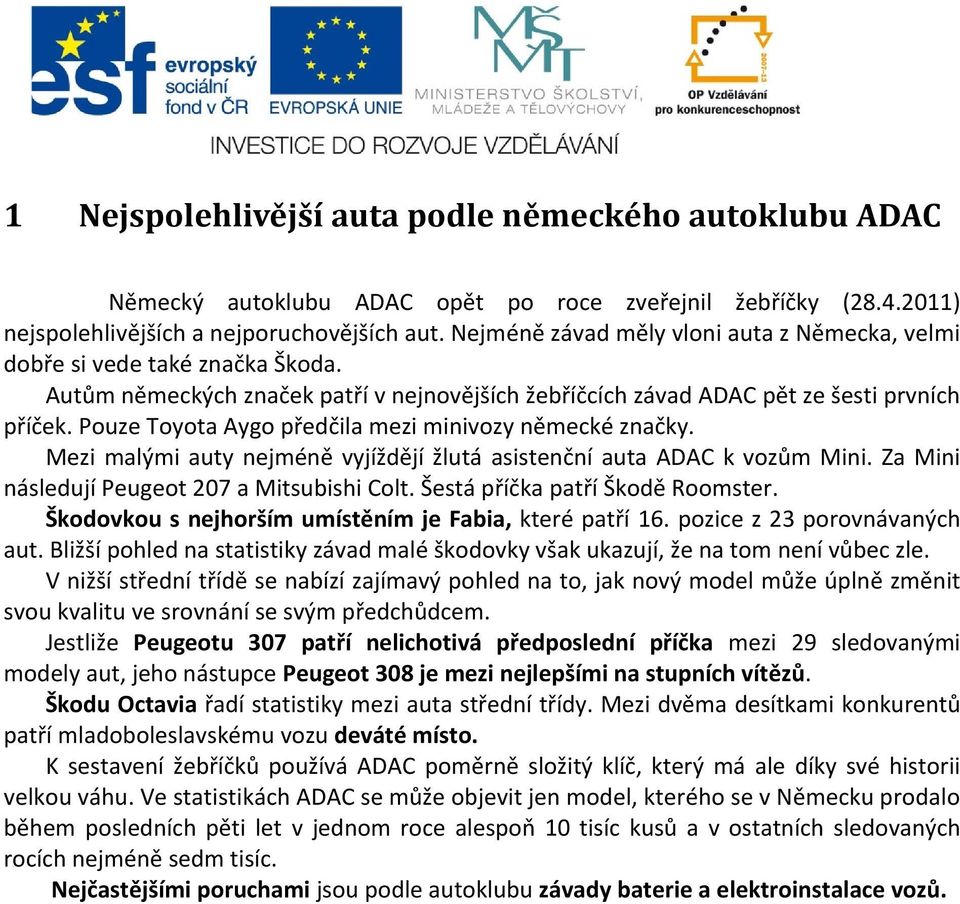 Pouze Toyota Aygo předčila mezi minivozy německé značky. Mezi malými auty nejméně vyjíždějí žlutá asistenční auta ADAC k vozům Mini. Za Mini následují Peugeot 207 a Mitsubishi Colt.