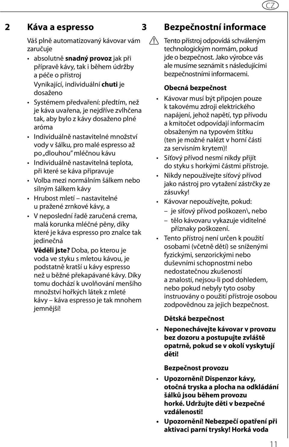 Individuálně nastavitelná teplota, při které se káva připravuje Volba mezi normálním šálkem nebo silným šálkem kávy Hrubost mletí nastavitelné u pražené zrnkové kávy, a V neposlední řadě zaručená