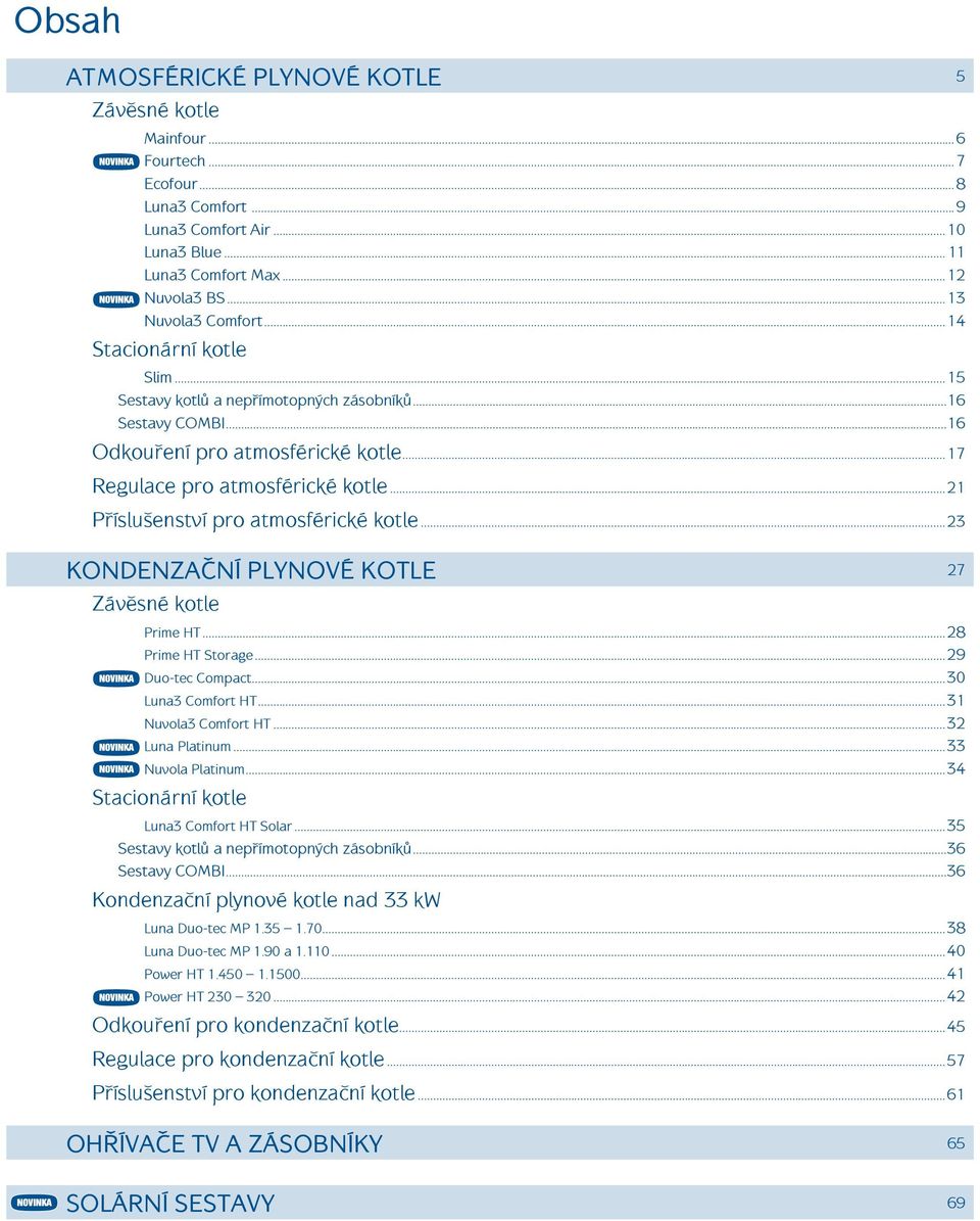 ..21 Příslušenství pro atmosférické kotle...23 KONDENZAČNÍ PLYNOVÉ KOTLE 27 Závěsné kotle Prime HT...28 Prime HT Storage...29 Duo-tec Compact...3 Luna3 Comfort HT...31 Nuvola3 Comfort HT.