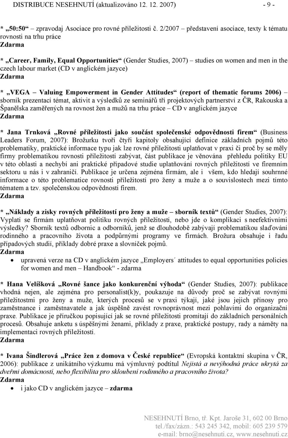 jazyce) * VEGA Valuing Empowerment in Gender Attitudes (report of thematic forums 2006) sborník prezentací témat, aktivit a výsledků ze seminářů tří projektových partnerství z ČR, Rakouska a