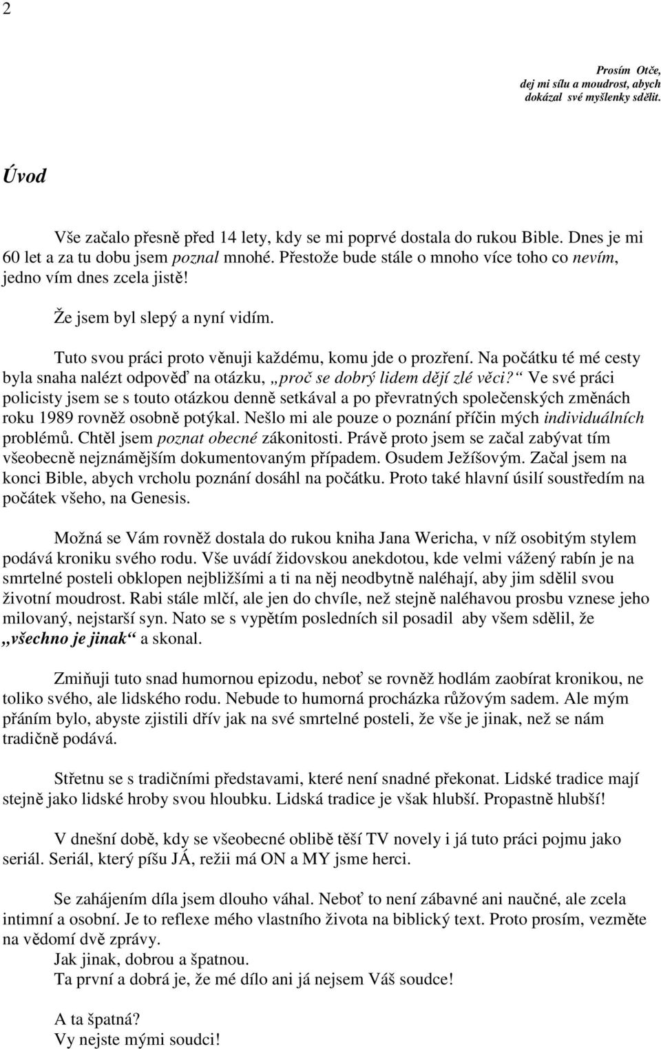 Tuto svou práci proto věnuji každému, komu jde o prozření. Na počátku té mé cesty byla snaha nalézt odpověď na otázku, proč se dobrý lidem dějí zlé věci?