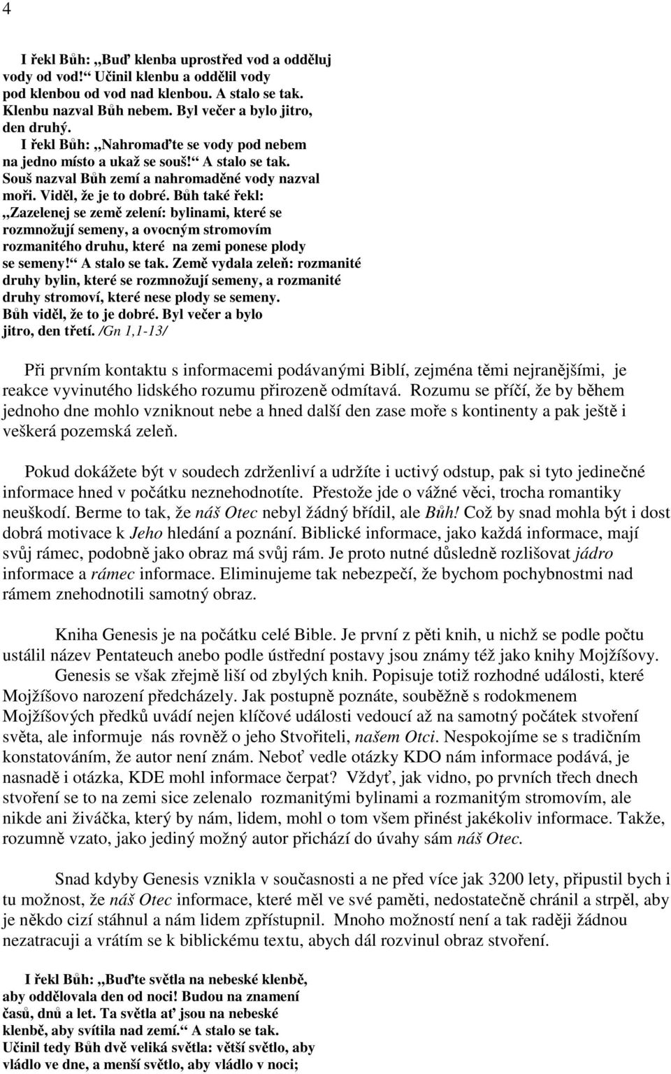 Bůh také řekl: Zazelenej se země zelení: bylinami, které se rozmnožují semeny, a ovocným stromovím rozmanitého druhu, které na zemi ponese plody se semeny! A stalo se tak.