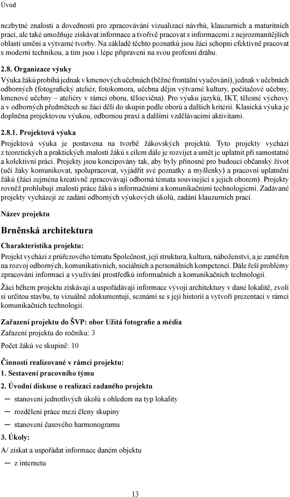 Organizace výuky Výuka žáků probíhá jednak v kmenových učebnách (běžné frontální vyučování), jednak v učebnách odborných (fotografický ateliér, fotokomora, učebna dějin výtvarné kultury, počítačové