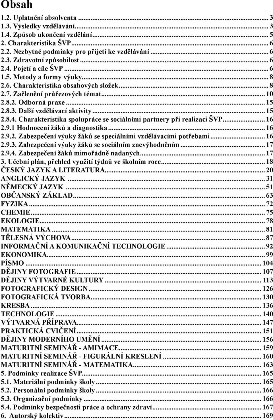 Další vzdělávací aktivity... 15 2.8.4. Charakteristika spolupráce se sociálními partnery při realizaci ŠVP... 16 2.9.1 Hodnocení žáků a diagnostika... 16 2.9.2. Zabezpečení výuky žáků se speciálními vzdělávacími potřebami.