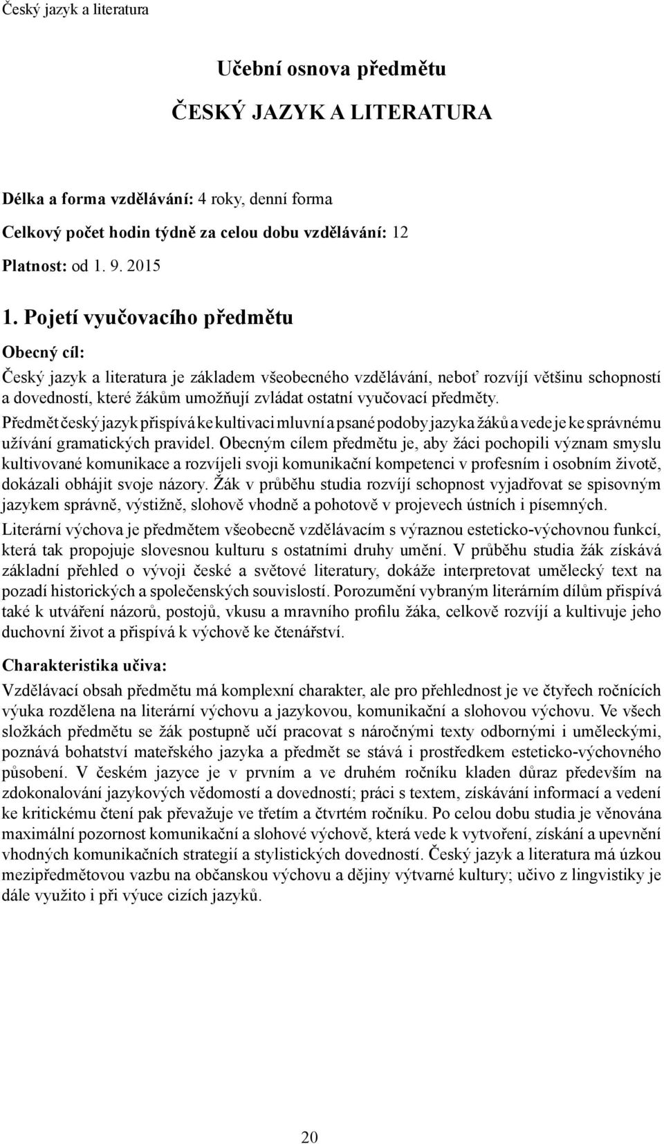 předměty. Předmět český jazyk přispívá ke kultivaci mluvní a psané podoby jazyka žáků a vede je ke správnému užívání gramatických pravidel.