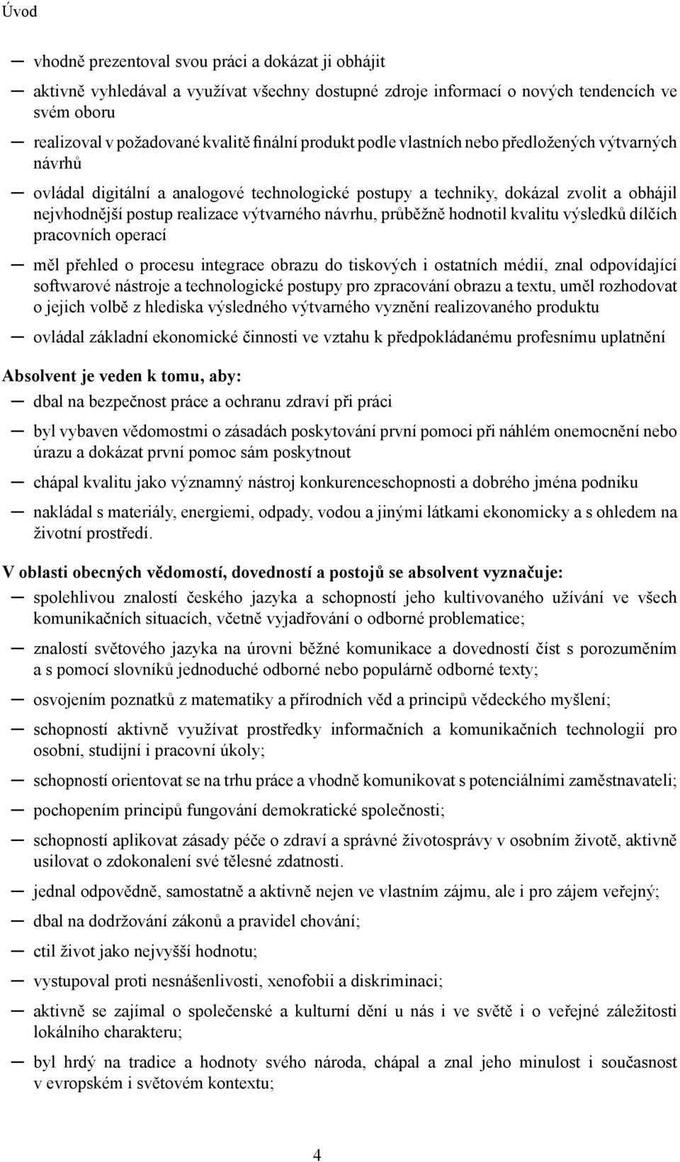 průběžně hodnotil kvalitu výsledků dílčích pracovních operací měl přehled o procesu integrace obrazu do tiskových i ostatních médií, znal odpovídající softwarové nástroje a technologické postupy pro