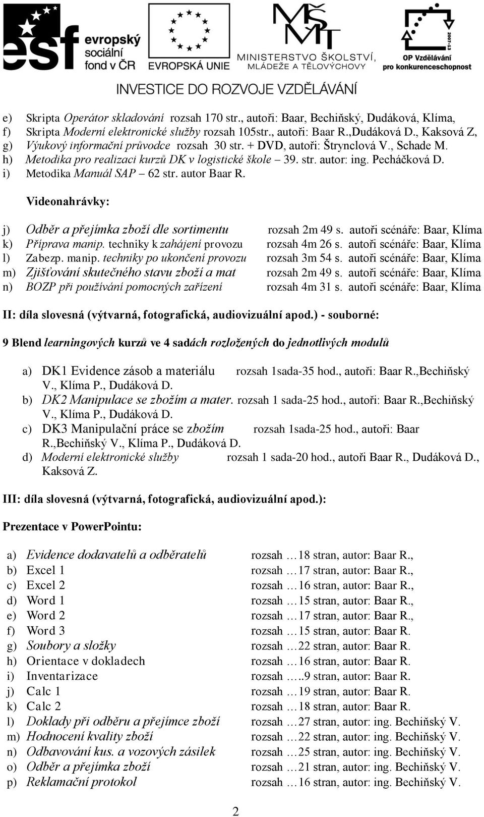 i) Metodika Manuál SAP 62 str. autor Baar R. Videonahrávky: j) Odběr a přejímka zboží dle sortimentu rozsah 2m 49 s. autoři scénáře: Baar, Klíma k) Příprava manip.