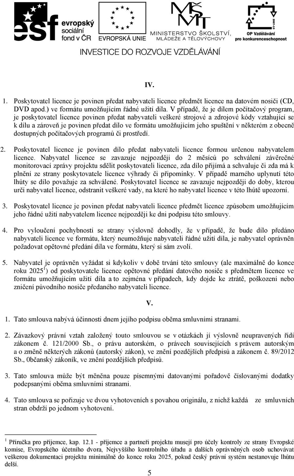 umožňujícím jeho spuštění v některém z obecně dostupných počítačových programů či prostředí. 2. Poskytovatel licence je povinen dílo předat nabyvateli licence formou určenou nabyvatelem licence.