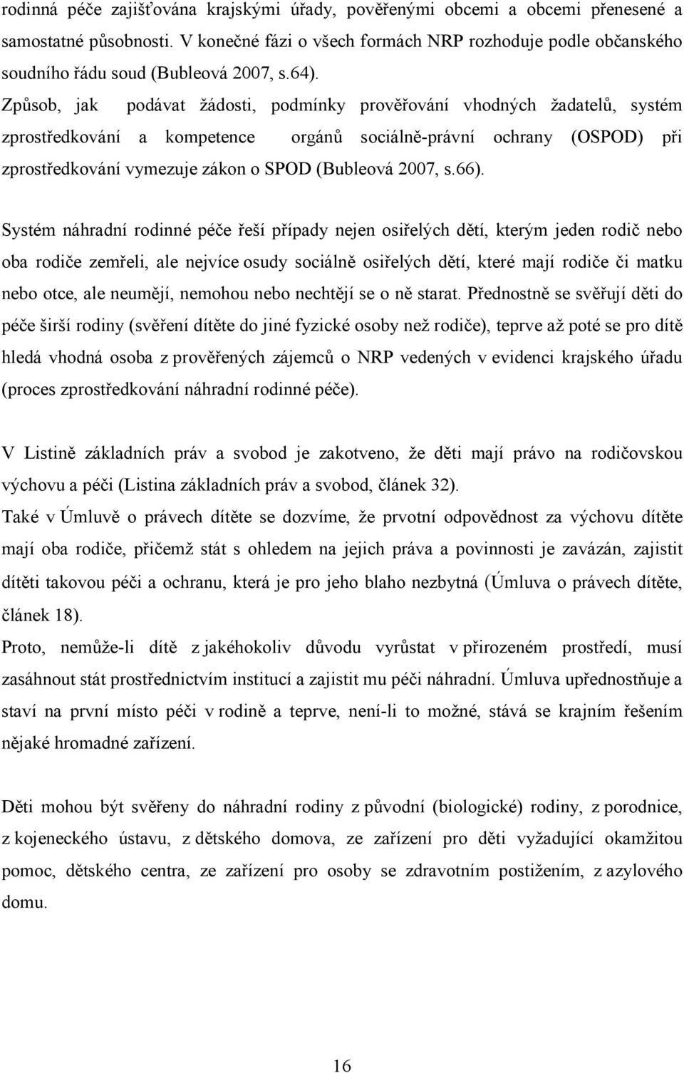 Způsob, jak podávat žádosti, podmínky prověřování vhodných žadatelů, systém zprostředkování a kompetence orgánů sociálně-právní ochrany (OSPOD) při zprostředkování vymezuje zákon o SPOD (Bubleová