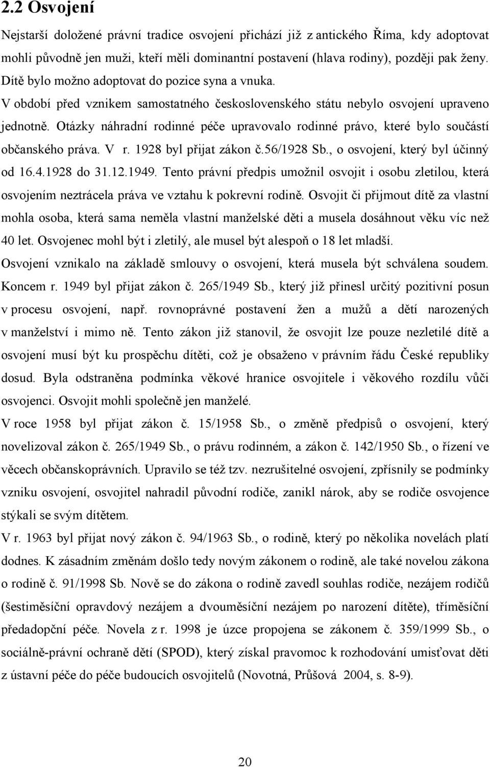 Otázky náhradní rodinné péče upravovalo rodinné právo, které bylo součástí občanského práva. V r. 1928 byl přijat zákon č.56/1928 Sb., o osvojení, který byl účinný od 16.4.1928 do 31.12.1949.