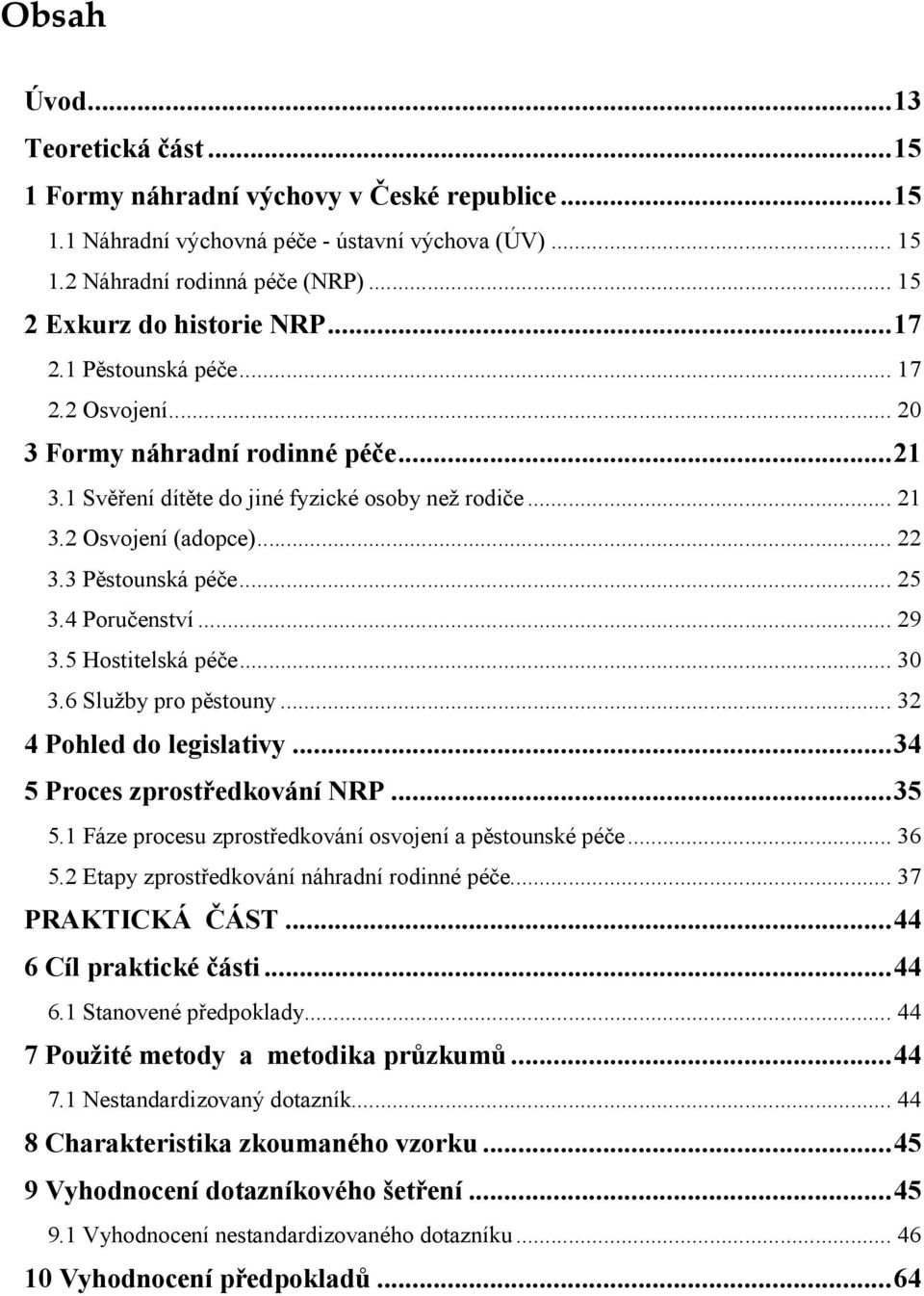 .. 22 3.3 Pěstounská péče... 25 3.4 Poručenství... 29 3.5 Hostitelská péče... 30 3.6 Služby pro pěstouny... 32 4 Pohled do legislativy...34 5 Proces zprostředkování NRP...35 5.