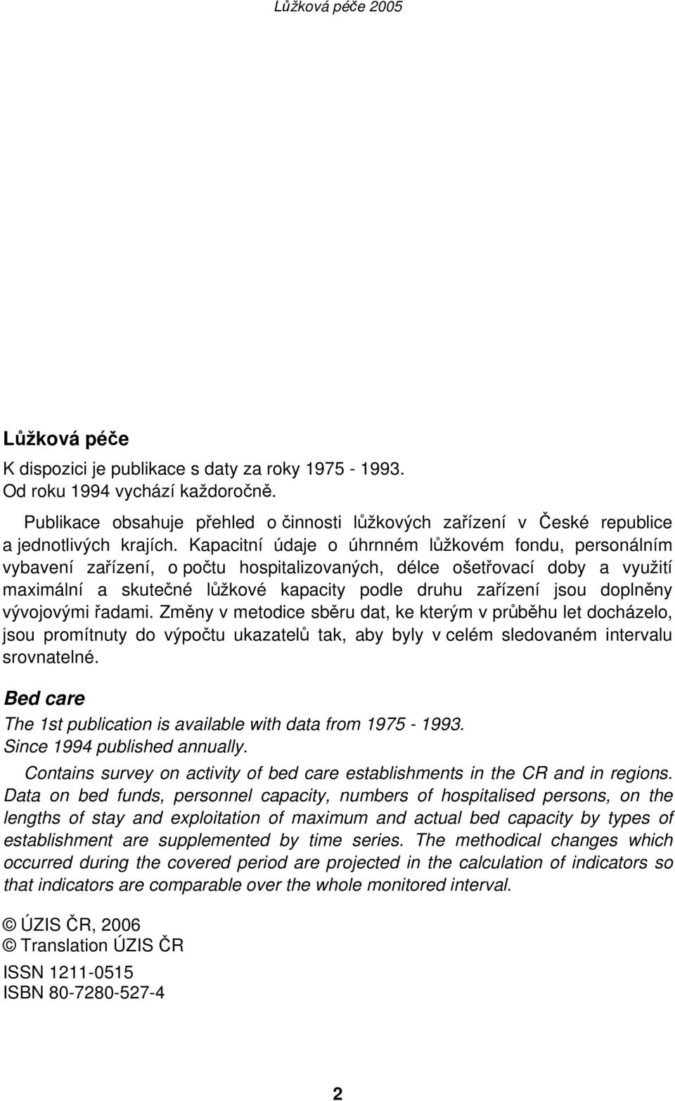 doplněny vývojovými řadami. Změny v metodice sběru dat, ke kterým v průběhu let docházelo, jsou promítnuty do výpočtu ukazatelů tak, aby byly v celém sledovaném intervalu srovnatelné.