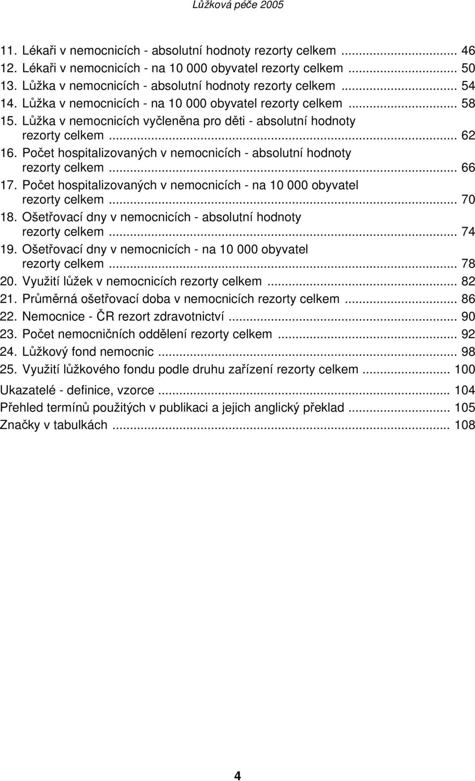 Počet hospitalizovaných v nemocnicích - absolutní hodnoty rezorty celkem... 66 17. Počet hospitalizovaných v nemocnicích - na 10 000 obyvatel rezorty celkem... 70 18.