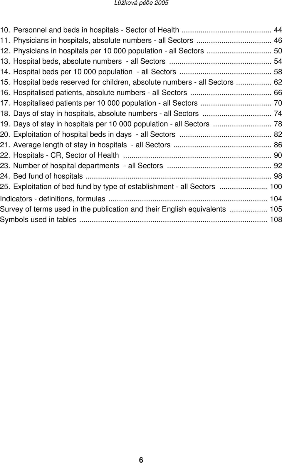 Hospitalised patients, absolute numbers - all Sectors... 66 17. Hospitalised patients per 10 000 population - all Sectors... 70 18. Days of stay in hospitals, absolute numbers - all Sectors... 74 19.